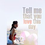 Tell me that you love this day